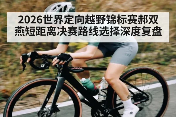 2026世界定向越野锦标赛郝双燕短距离决赛路线选择深度复盘