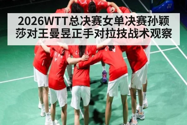 2026WTT总决赛女单决赛孙颖莎对王曼昱正手对拉技战术观察