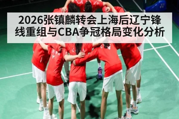 2026张镇麟转会上海后辽宁锋线重组与CBA争冠格局变化分析