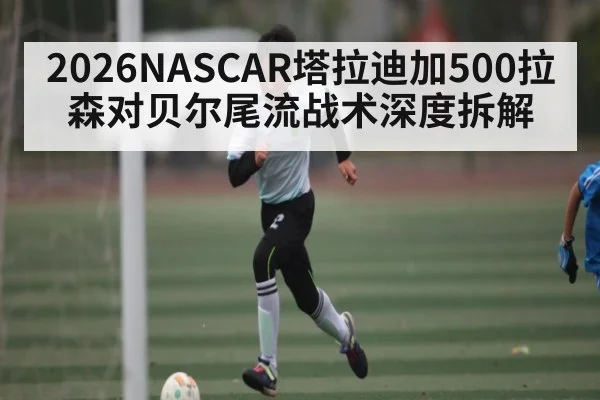 2026NASCAR塔拉迪加500拉森对贝尔尾流战术深度拆解